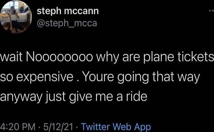 steph mccann steph_mcca v wait Noooooooo why are plane tickets so expensive Youre going that way anyway just give me a ride 420 PM 51221 Twitter Web App