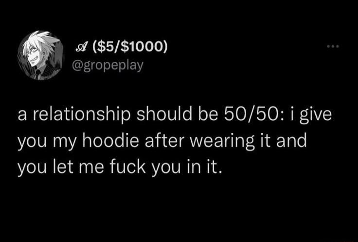 o 51000 e SANCHGIILEN i a relationship should be 5050 i give you my hoodie after wearing it and you let me fuck you in it