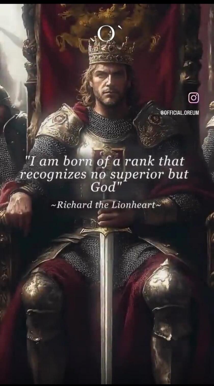 I am born of a rank that recognizes no superior but God ~Richard the Lionheart~