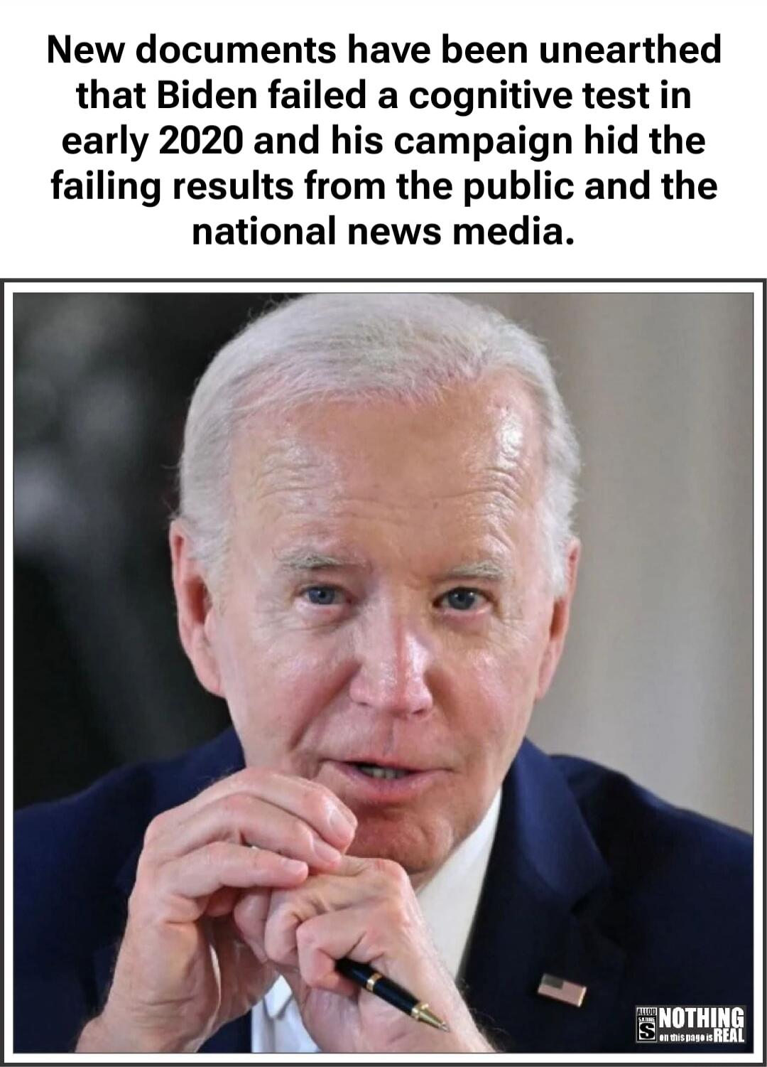 New documents have been unearthed that Biden failed a cognitive test in early 2020 and his campaign hid the failing results from the public and the national news media. ALL I'M SAYING IS NOTHING ON THIS PAGE IS REAL