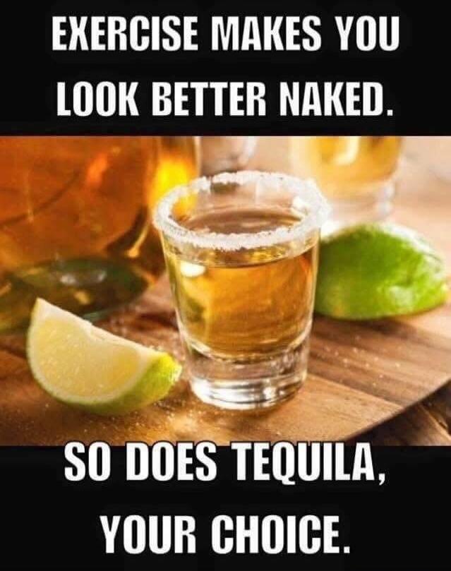 EXERCISE MAKES YOU LOOK BETTER NAKED. SO DOES TEQUILA, YOUR CHOICE.