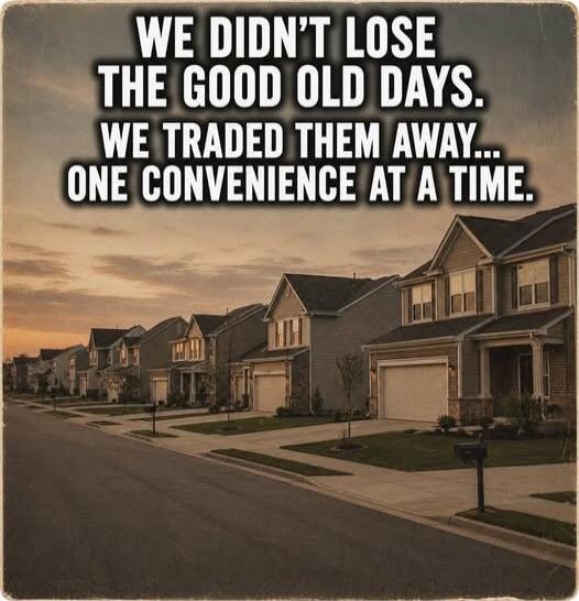 WE DIDN'T LOSE THE GOOD OLD DAYS. WE TRADED THEM AWAY... ONE CONVENIENCE AT A TIME.
