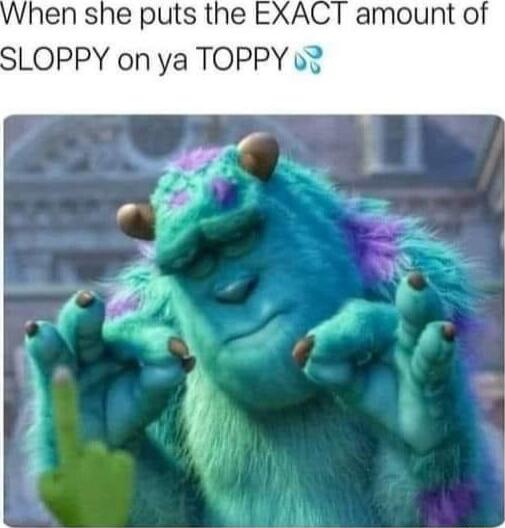 hen she puts the EXACT amount of SLOPPY on ya TOPPY o3