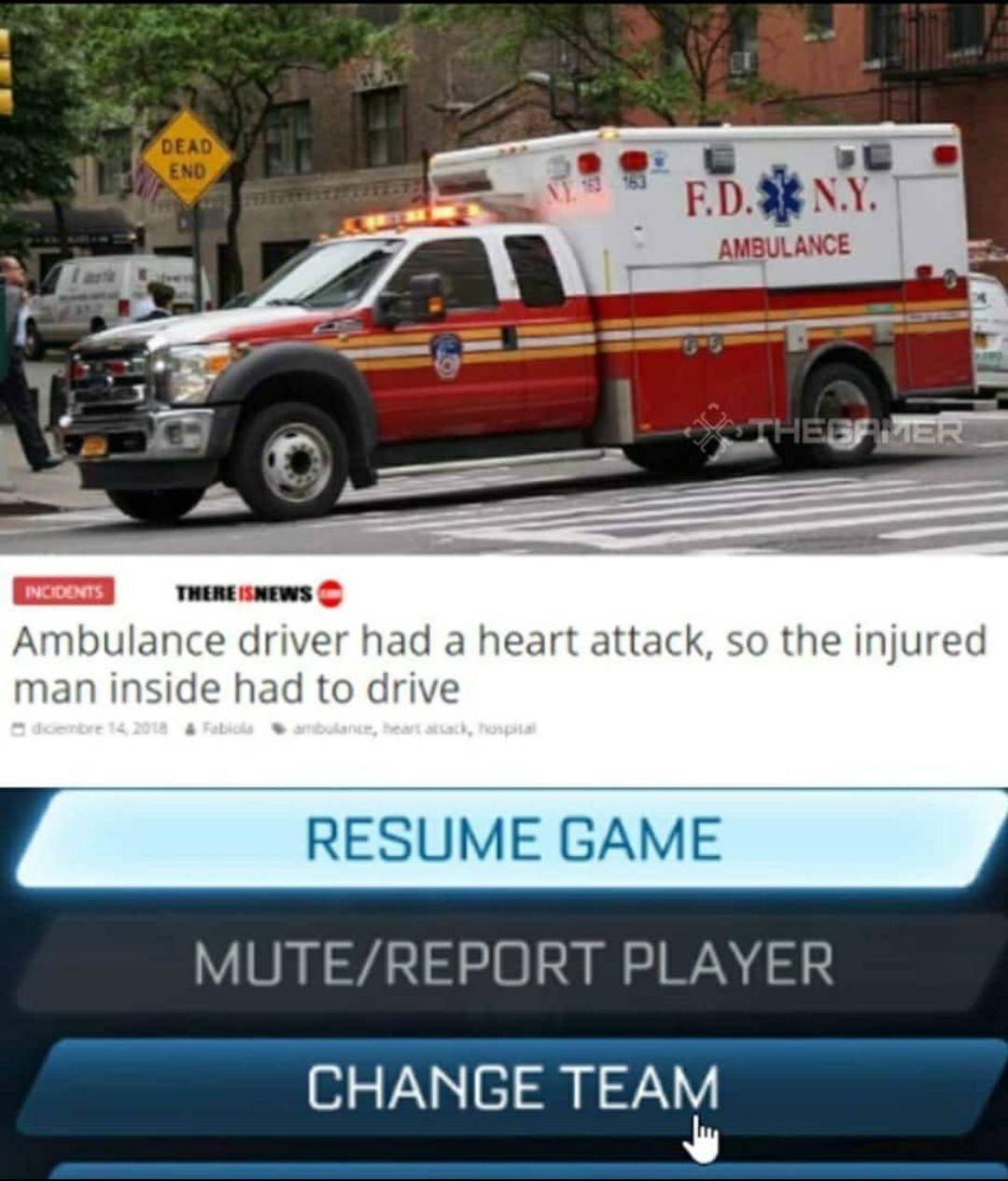 Ambulance driver had a heart attack so the injured man inside had to drive RESUME GAME MUTEREPORT PLAYER CHANGE TEAh