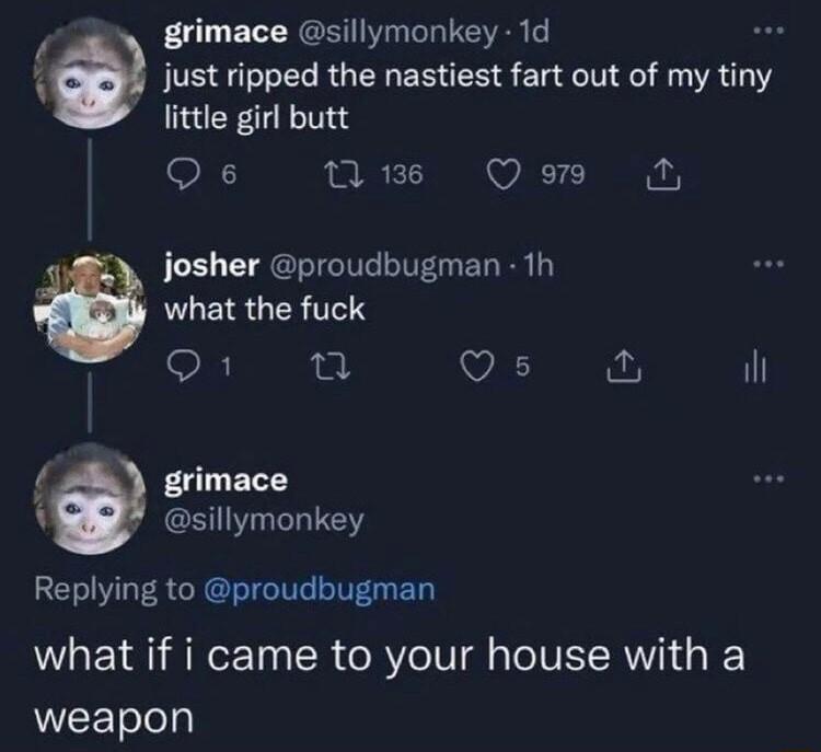 y grimace sillymonkey 1d 3 JUS LR GERERENS EL NI ALY little girl butt Qs mne Qom josher proudbugman 1h what the fuck o1 n Qs il 4 EUER sillymonkey Replying to proudbugman what if i came to your house with a UEETeh