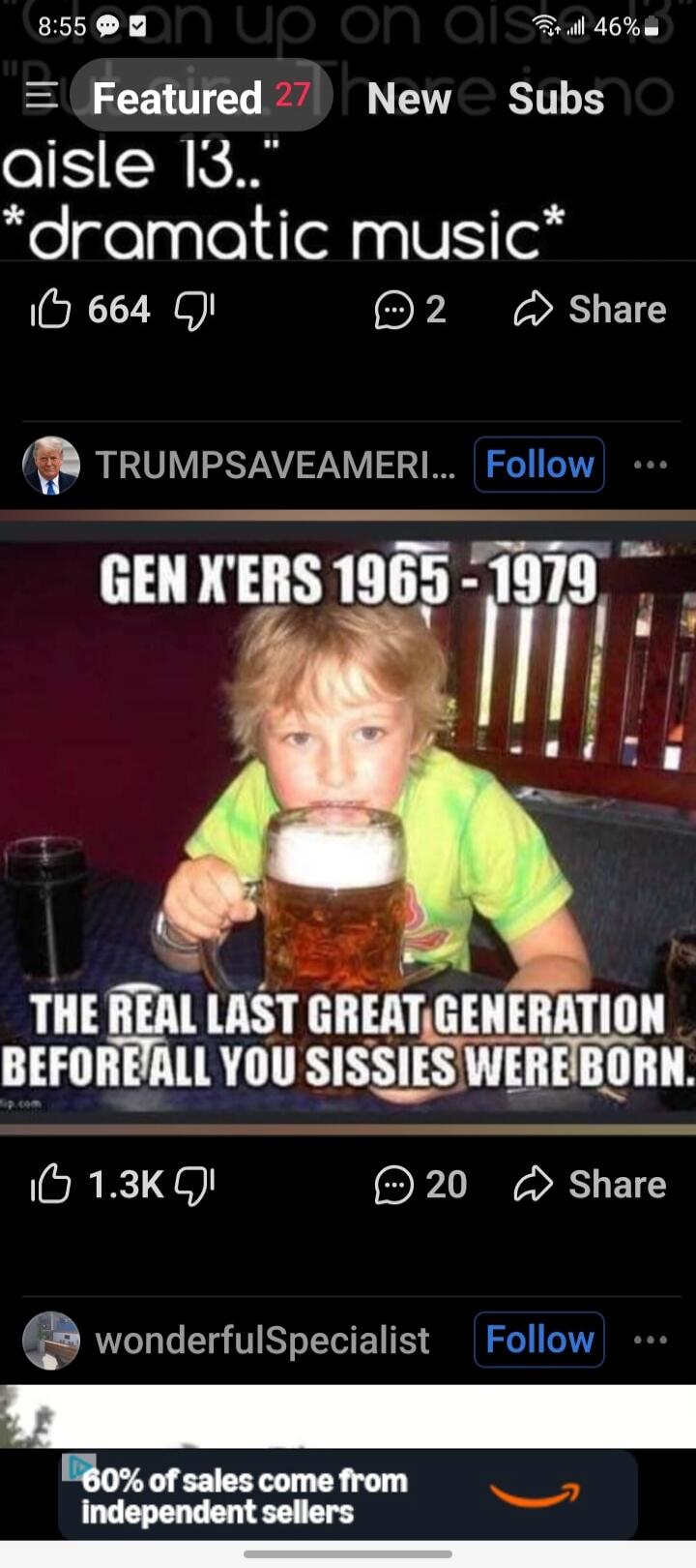 GEN X'ERS 1965-1979
THE REAL LAST GREAT GENERATION BEFORE ALL YOU SISSIES WERE BORN.