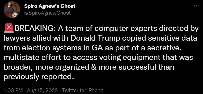 1 spiro Agnews Ghost A BB BREAKING A team of computer experts directed by lawyers allied with Donald Trump copied sensitive data from election systems in GA as part of a secretive multistate effort to access voting equipment that was CERE AN ERWEER A R WIERTEEES TR ELY previously reported
