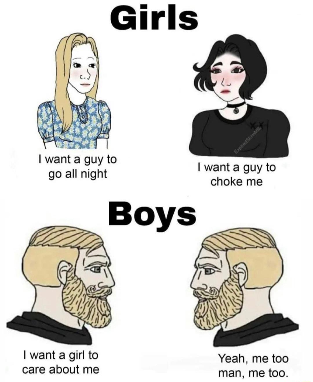 2 1 want a guy to go all night I want a guy to choke me want a girl to Yeah me too care about me man me too