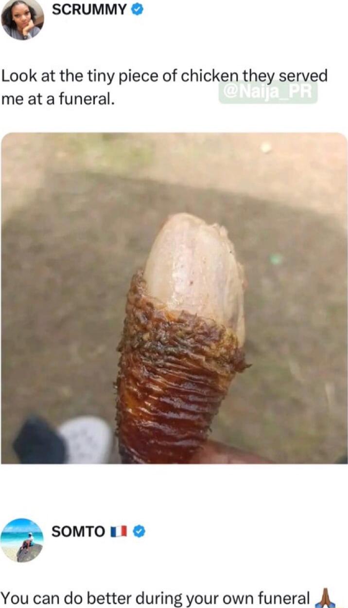 SCRUMMY Look at the tiny piece of chicken they served me at a funeral SOMTO 11 You can do better during your own funeral A