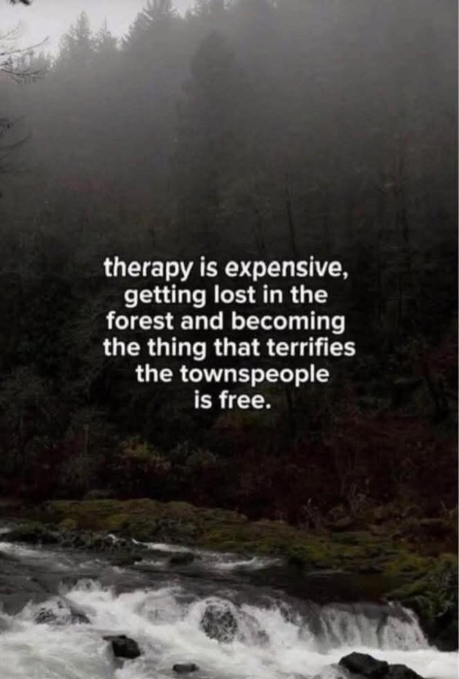 therapy is expensive, getting lost in the forest and becoming the thing that terrifies the townspeople is free.