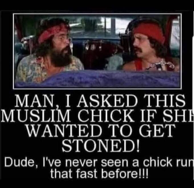 MAN, I ASKED THIS MUSLIM CHICK IF SHE WANTED TO GET STONED! Dude, I've never seen a chick run that fast before!!!