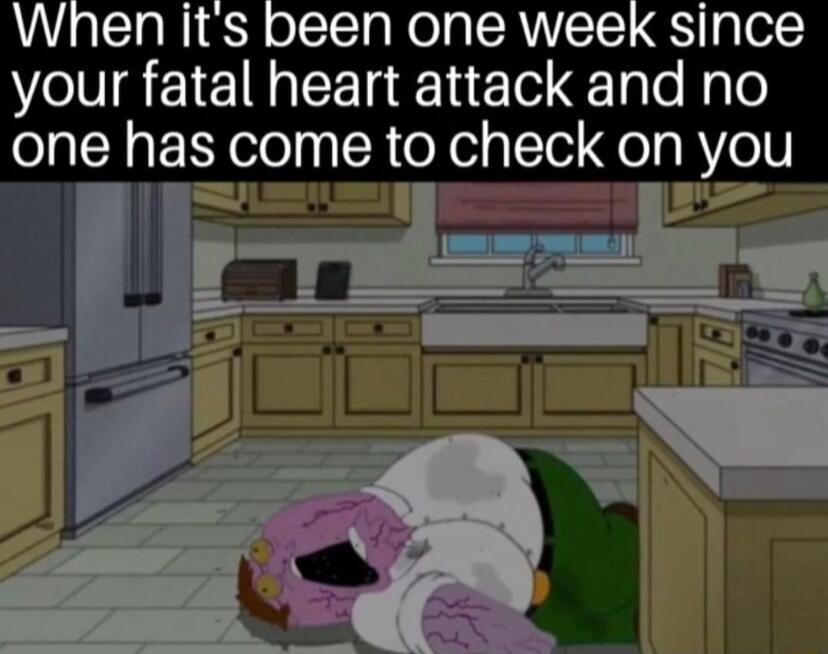 your fatal heart attack and no one has come to check on you