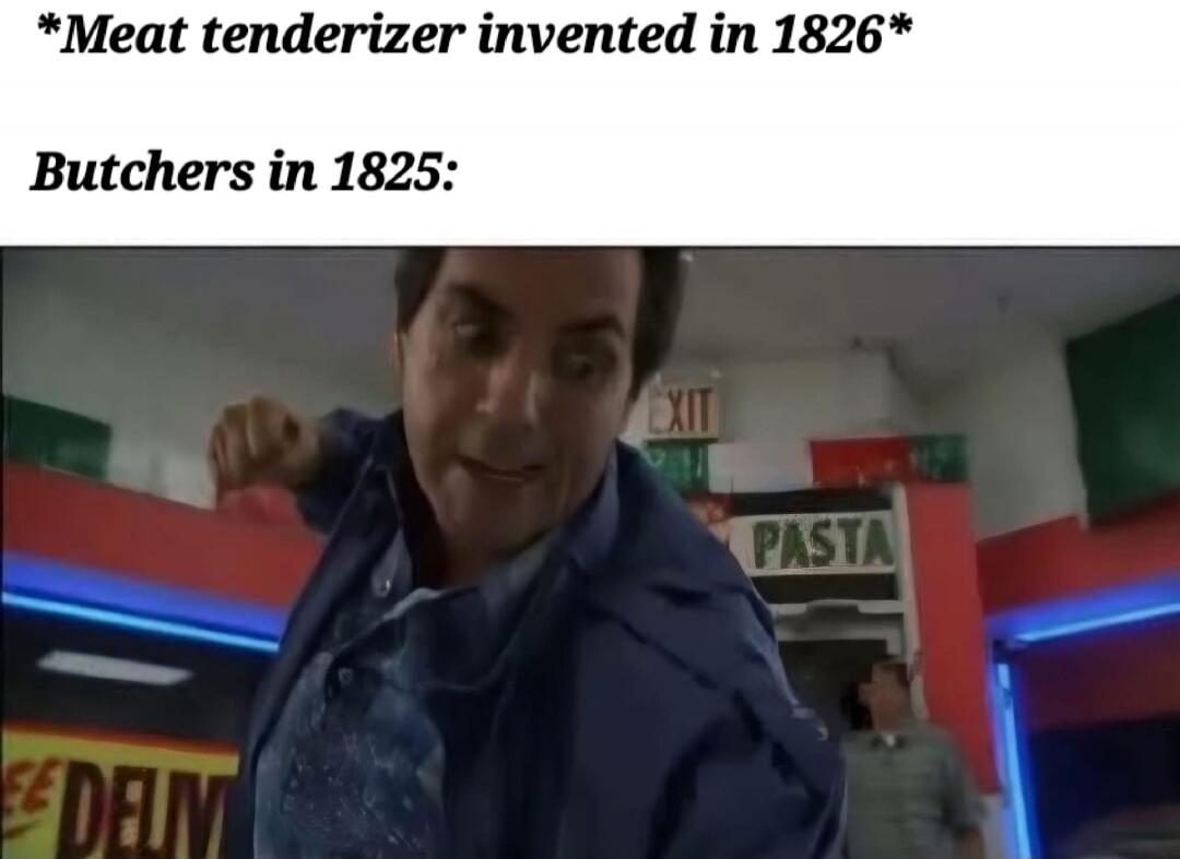 *Meat tenderizer invented in 1826*

Butchers in 1825: