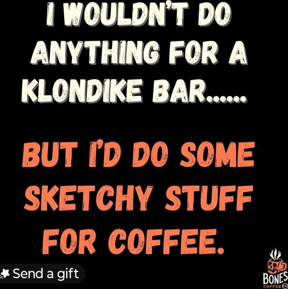 I WOULDN'T DO ANYTHING FOR A KLONDIKE BAR... BUT I'D DO SOME SKETCHY STUFF FOR COFFEE.