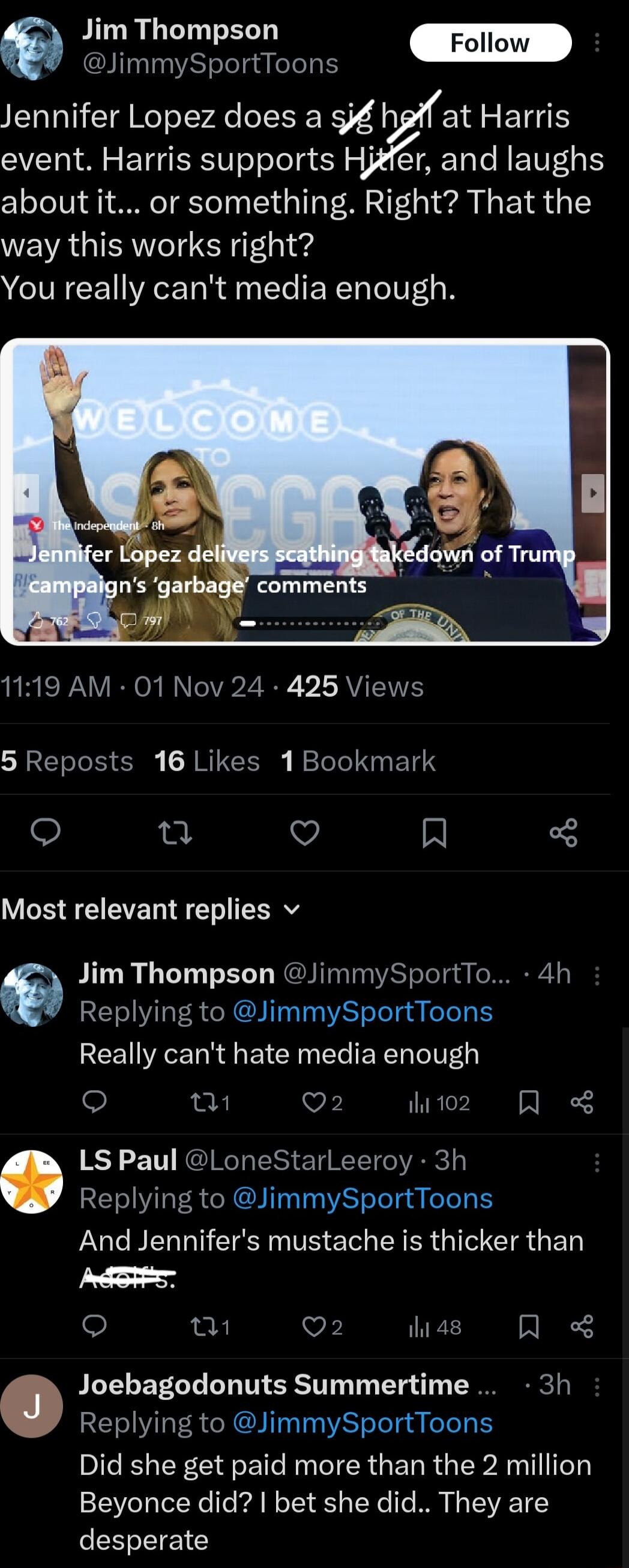 Jim Thompson JimmySportToons Jennifer Lopez does a g hfat REIH event Harris supports and laughs about it or something Right That the way this works right You really cant media enough 1119 AM 01 Nov 24 425 Views 5 Reposts 16 Likes 1Bookmark Q et Q A 3 Most relevant replies v Jim Thompson JimmySportTo 4h Replying to JimmySportToons Really cant hate media enough a1 Q2 ihi 102 A LS Paul LoneStarLeeroy