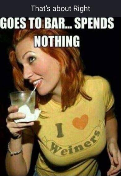 That's about Right
GOES TO BAR... SPENDS NOTHING
I ♥ Weiners