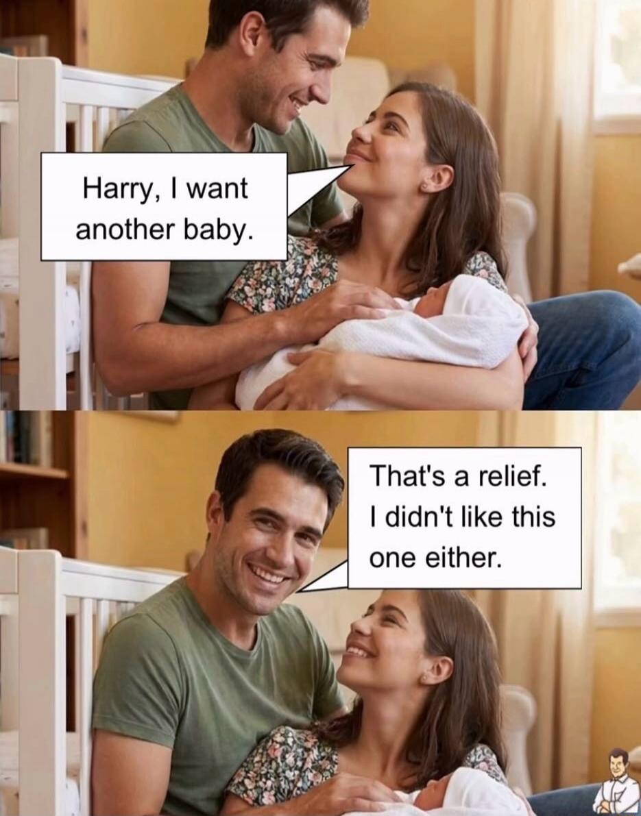 Harry, I want another baby. That's a relief. I didn't like this one either.