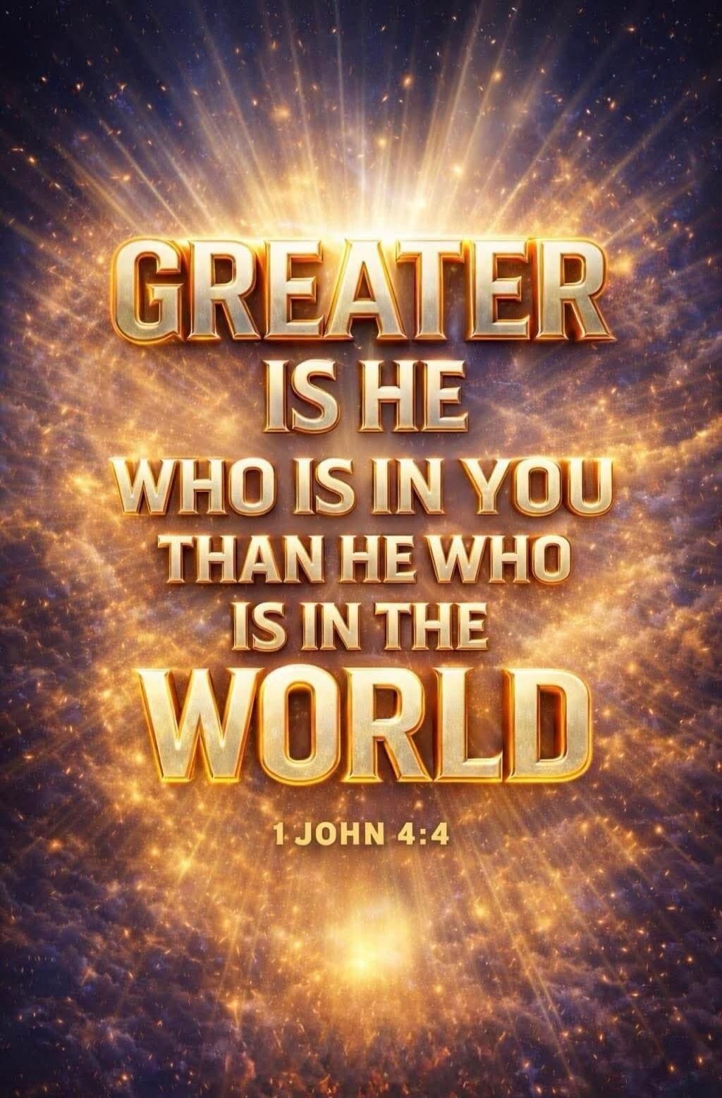 GREATER IS HE WHO IS IN YOU THAN HE WHO IS IN THE WORLD 1 JOHN 4:4