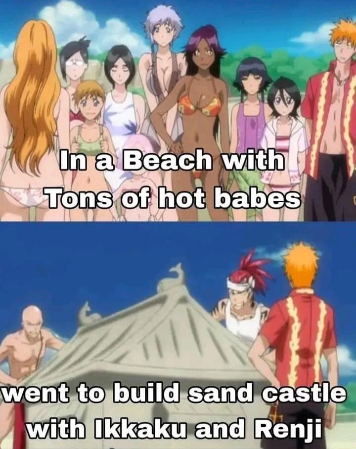 In a Beach with Tons of hot babes
went to build sand castle with Ikkaku and Renji