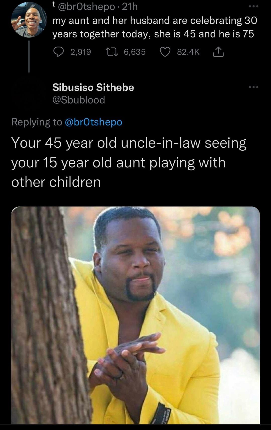 brOtshepo 21h my aunt and her husband are celebrating 30 years together today she is 45 and he is 75 5 Q 824k 1 Q2901 1 Sibusiso Sithebe Sbublood Replying to brOtshepo Your 45 year old uncle in law seeing your 15 year old aunt playing with other children