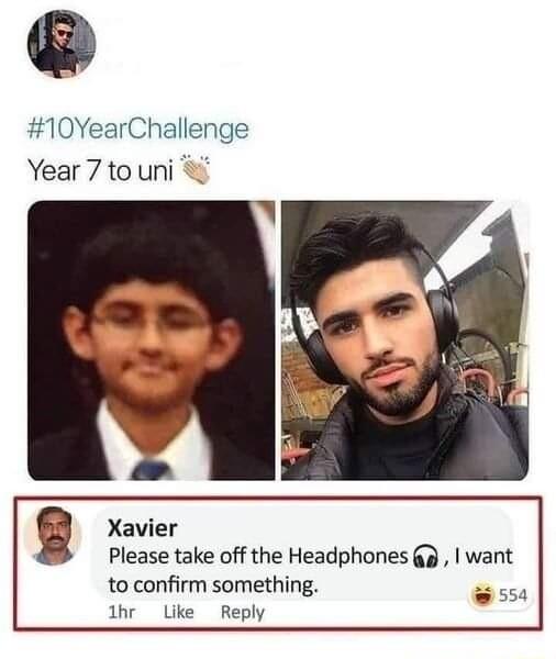 10YearChallenge Year 7 to uni o g Xavier Please take off the Headphones want to confirm something 554 lhr Like Reply