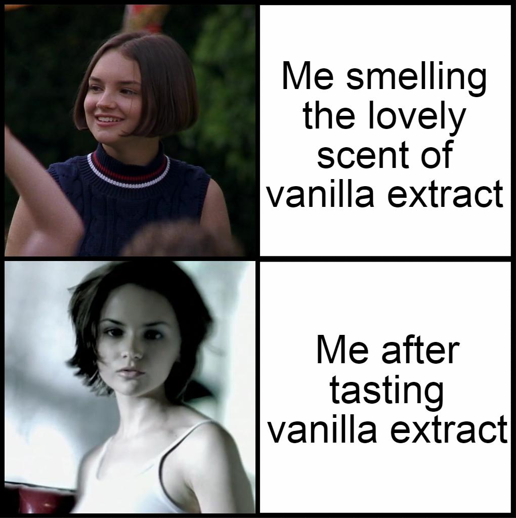 Me smelling the lovely scent of vanilla extract Me after tasting vanilla extract