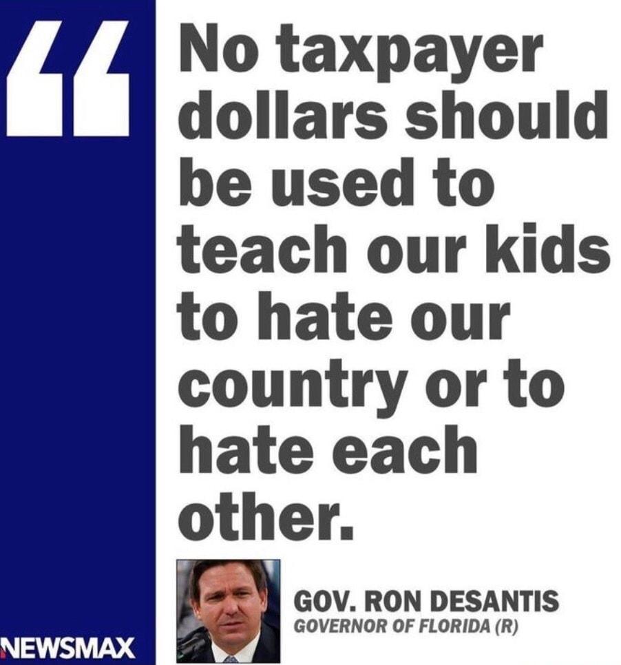 No taxpayer dollars should be used to teach our kids to hate our country or to hate each other l II GOV RON DESANTIS g GOVERNOR OF FLORIDA R