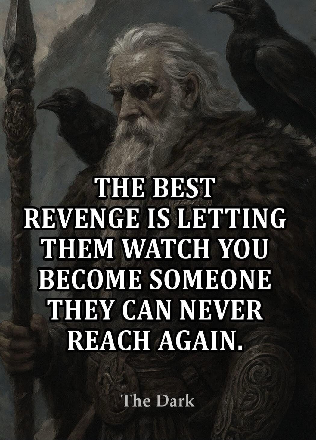 THE BEST REVENGE IS LETTING THEM WATCH YOU BECOME SOMEONE THEY CAN NEVER REACH AGAIN.
The Dark