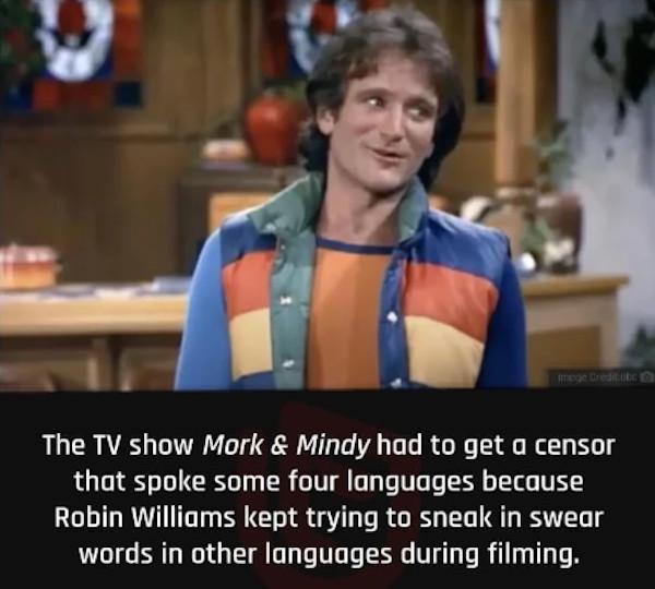The TV show Mork Mindy had to get a censor QG T T RS Ty R VT o e Ve o R TT V Robin Williams kept trying to sneak in swear words in other languages during filming