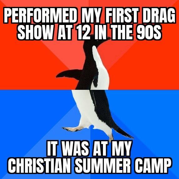 PERFORMEDIMYFIRST DRAG SHOWAT12INTHE90S 2 ITWAS ATMY CHRISTIANSUMMER CAMP