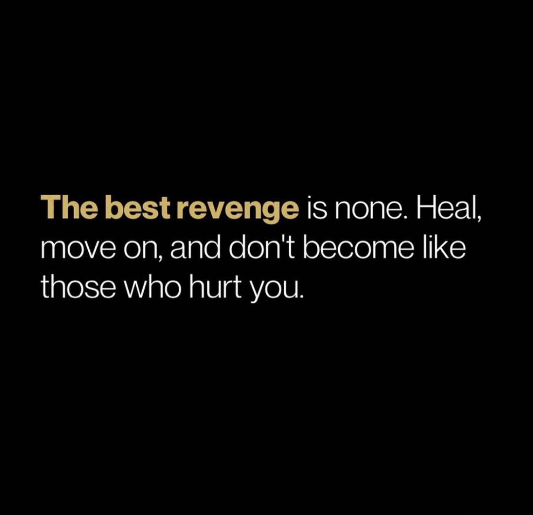 The bestrevenge is none Heal move on and dont become like those who hurt you
