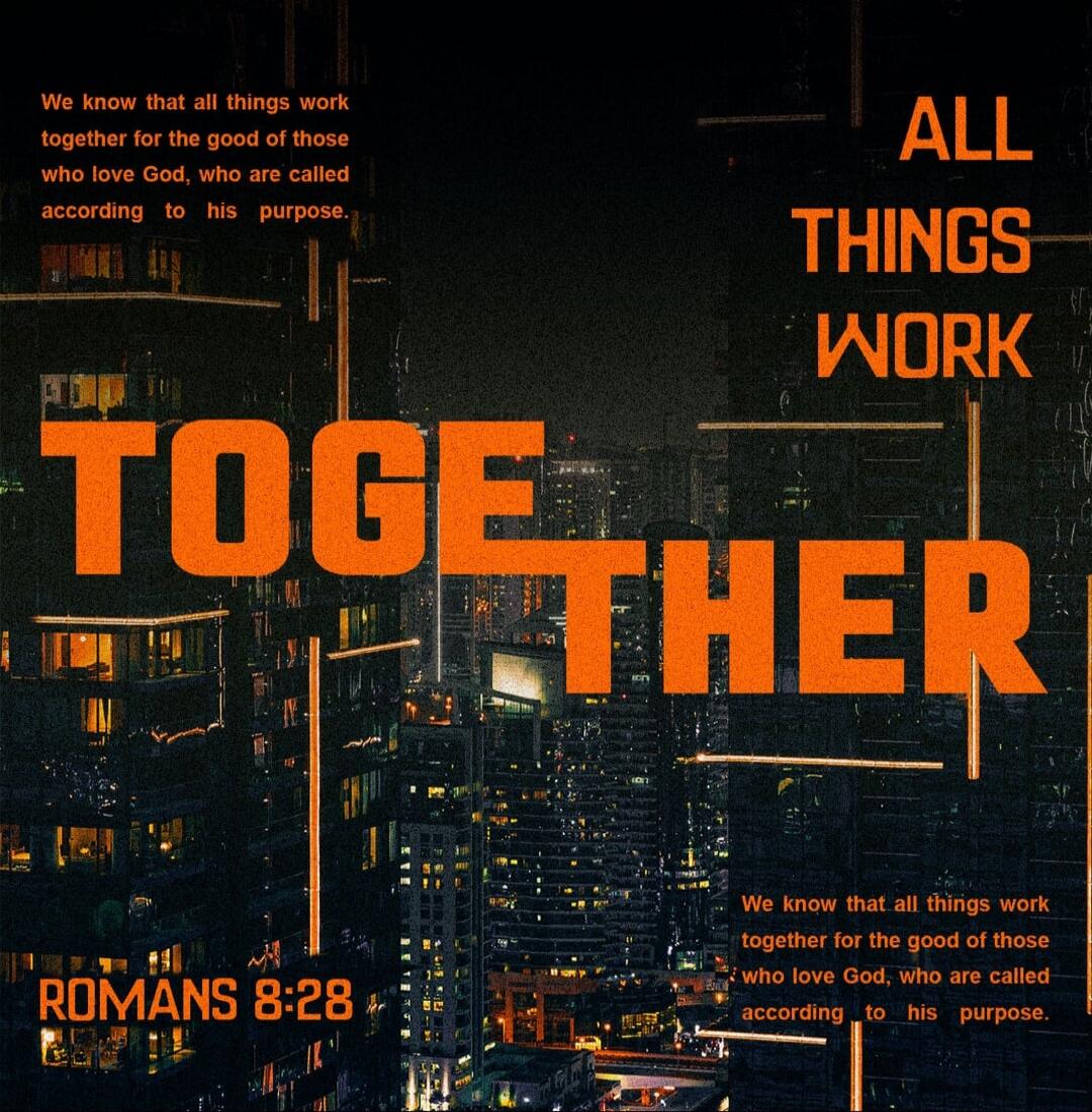 ALL THINGS WORK TOGETHER. We know that all things work together for the good of those who love God, who are called according to his purpose. ROMANS 8:28.