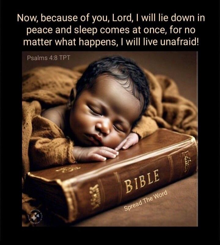 Now, because of you, Lord, I will lie down in peace and sleep comes at once, for no matter what happens, I will live unafraid! Psalms 4:8 TPT