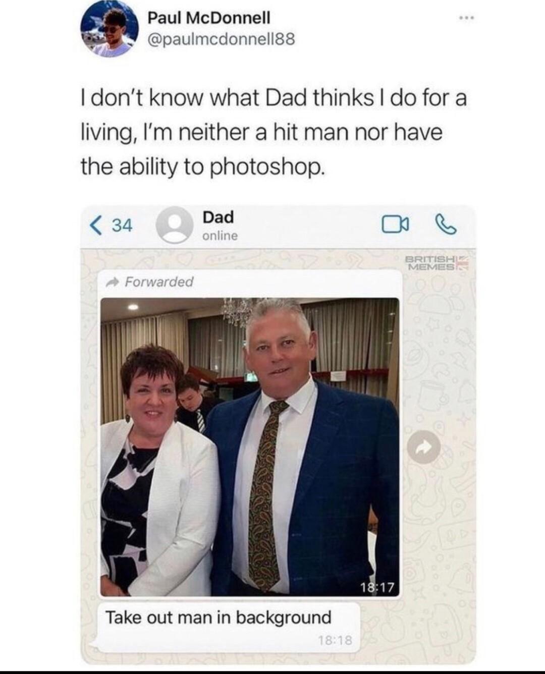 Paul McDonnell paulmcdonnell88 I dont know what Dad thinks do for a living Im neither a hit man nor have the ability to photoshop 3 e o Take out man in background