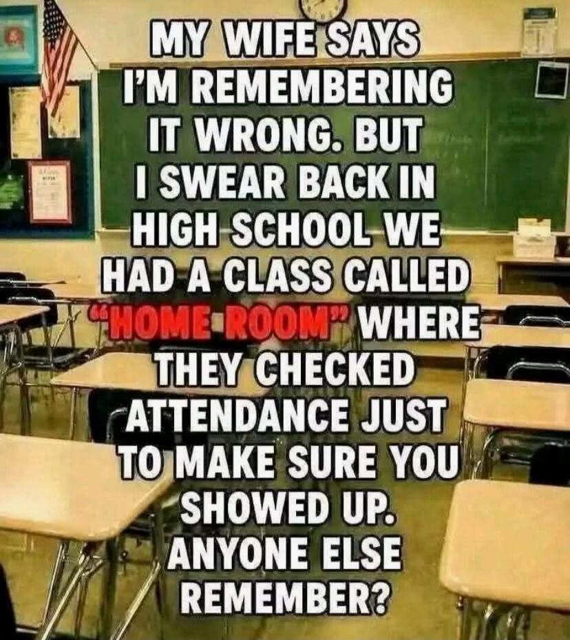 MY WIFE SAYS I'M REMEMBERING IT WRONG. BUT I SWEAR BACK IN HIGH SCHOOL WE HAD A CLASS CALLED 