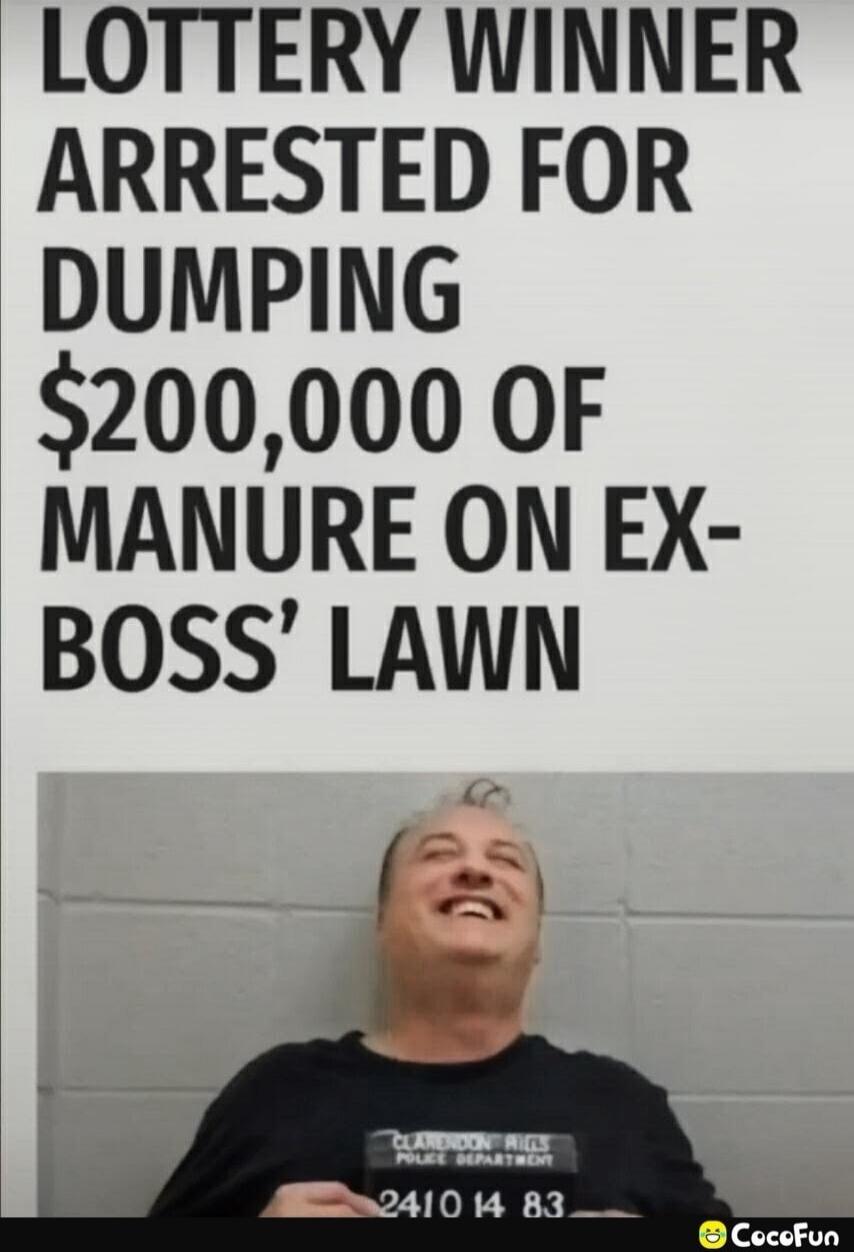 LOTTERY WINNER ARRESTED FOR DUMPING $200,000 OF MANURE ON EX-BOSS' LAWN
