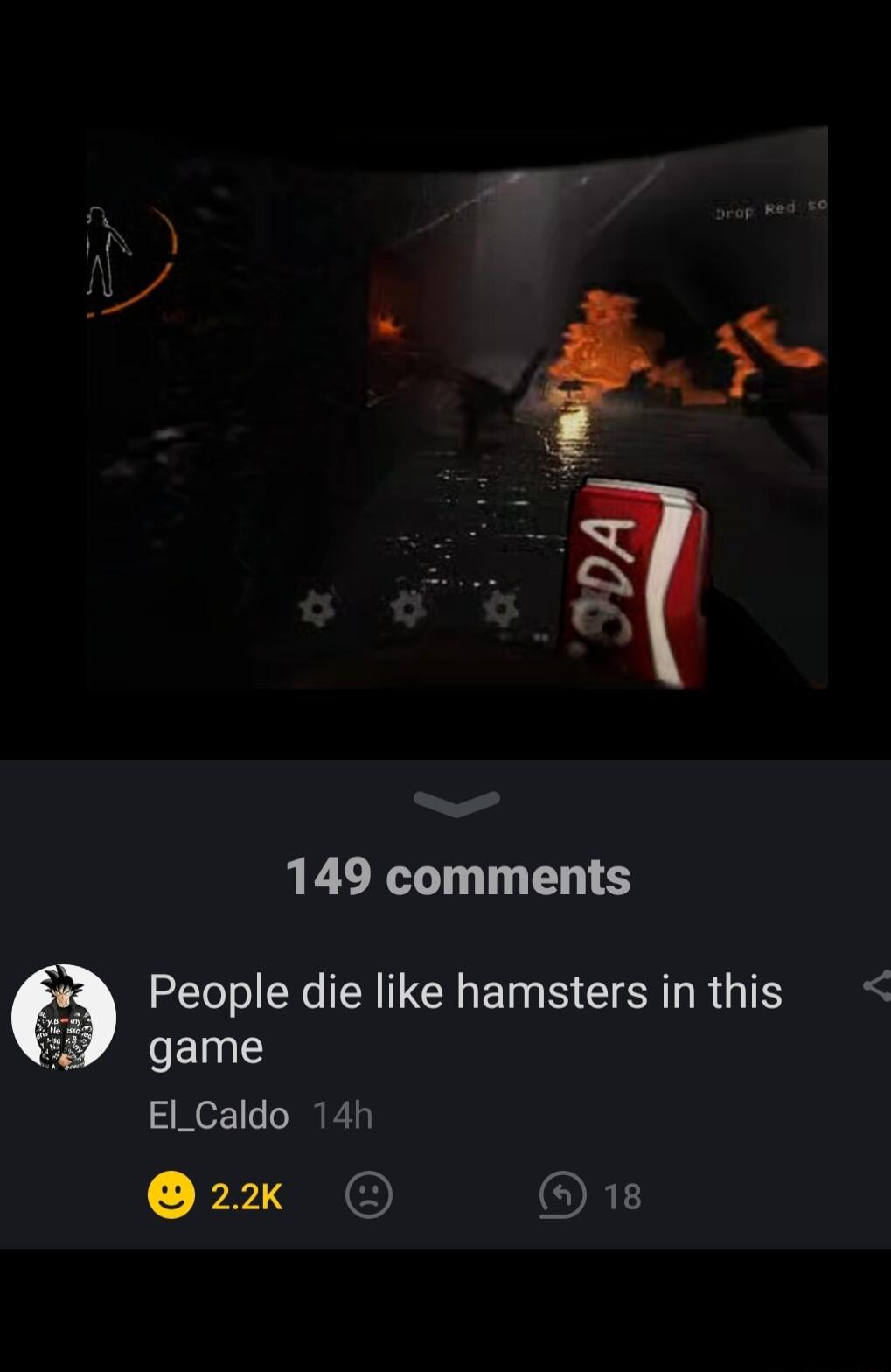 L _ N L20Y 149 comments People die like hamsters in this game El_Caldo 14h 2k ORE