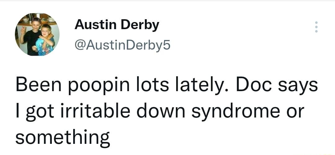 Austin Derby AustinDerby5 Been poopin lots lately Doc says got irritable down syndrome or something