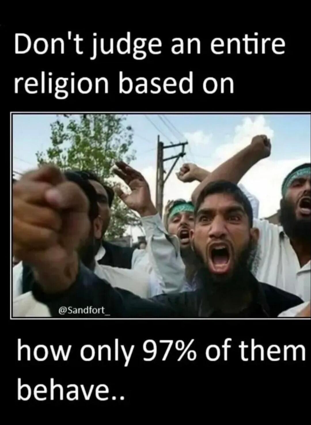 Don't judge an entire religion based on how only 97% of them behave..