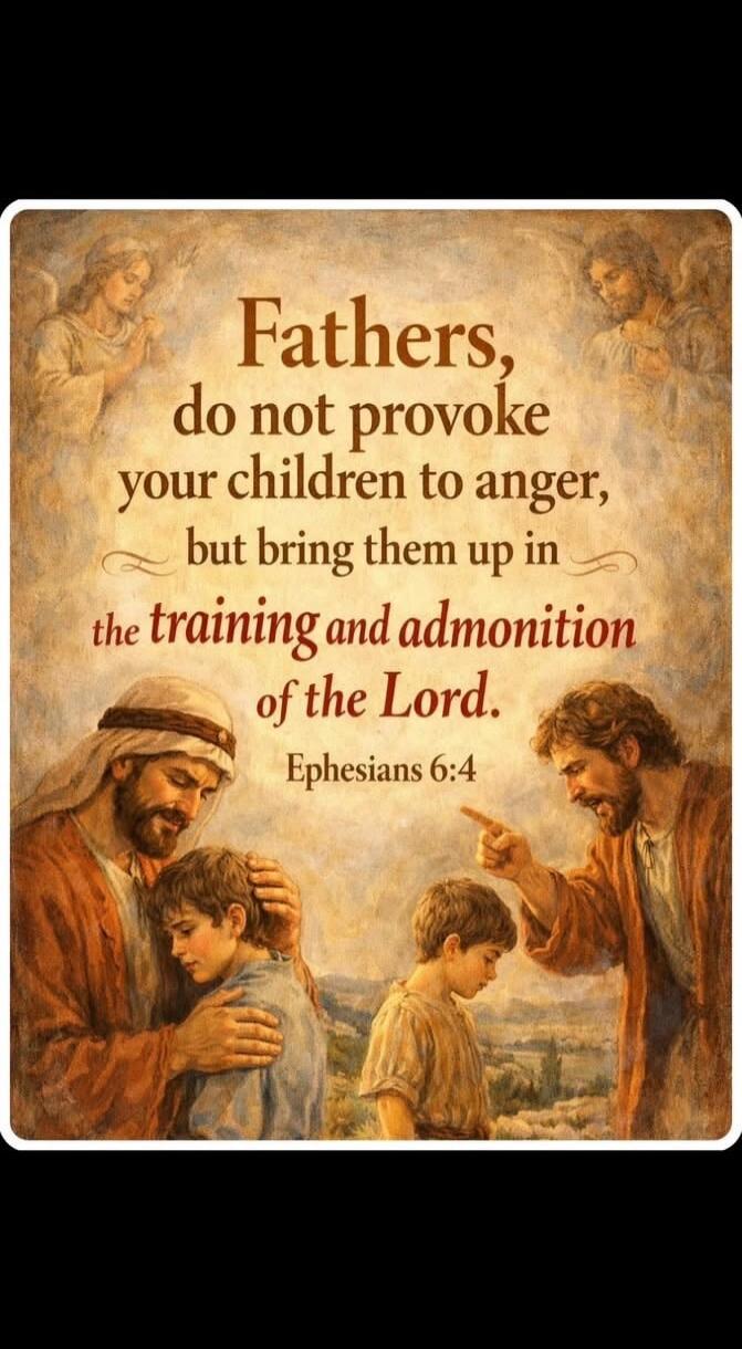Fathers, do not provoke your children to anger, but bring them up in the training and admonition of the Lord. Ephesians 6:4