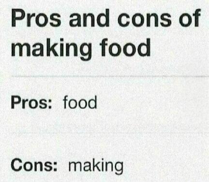 Pros and cons of making food. Pros: food. Cons: making
