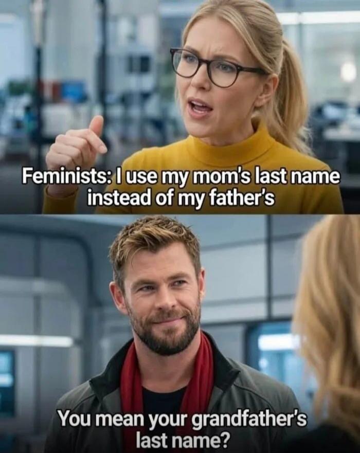 Feminists: I use my mom's last name instead of my father's. You mean your grandfather's last name?