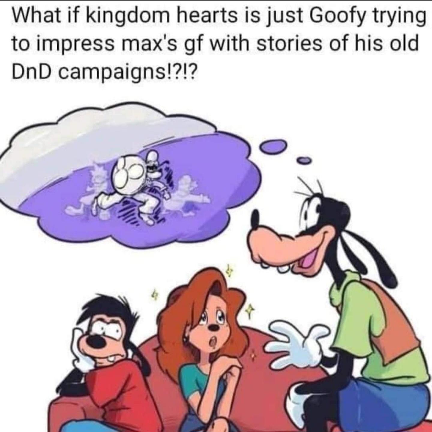 What if kingdom hearts is just Goofy trying to impress maxs gf with stories of his old DnD campaigns