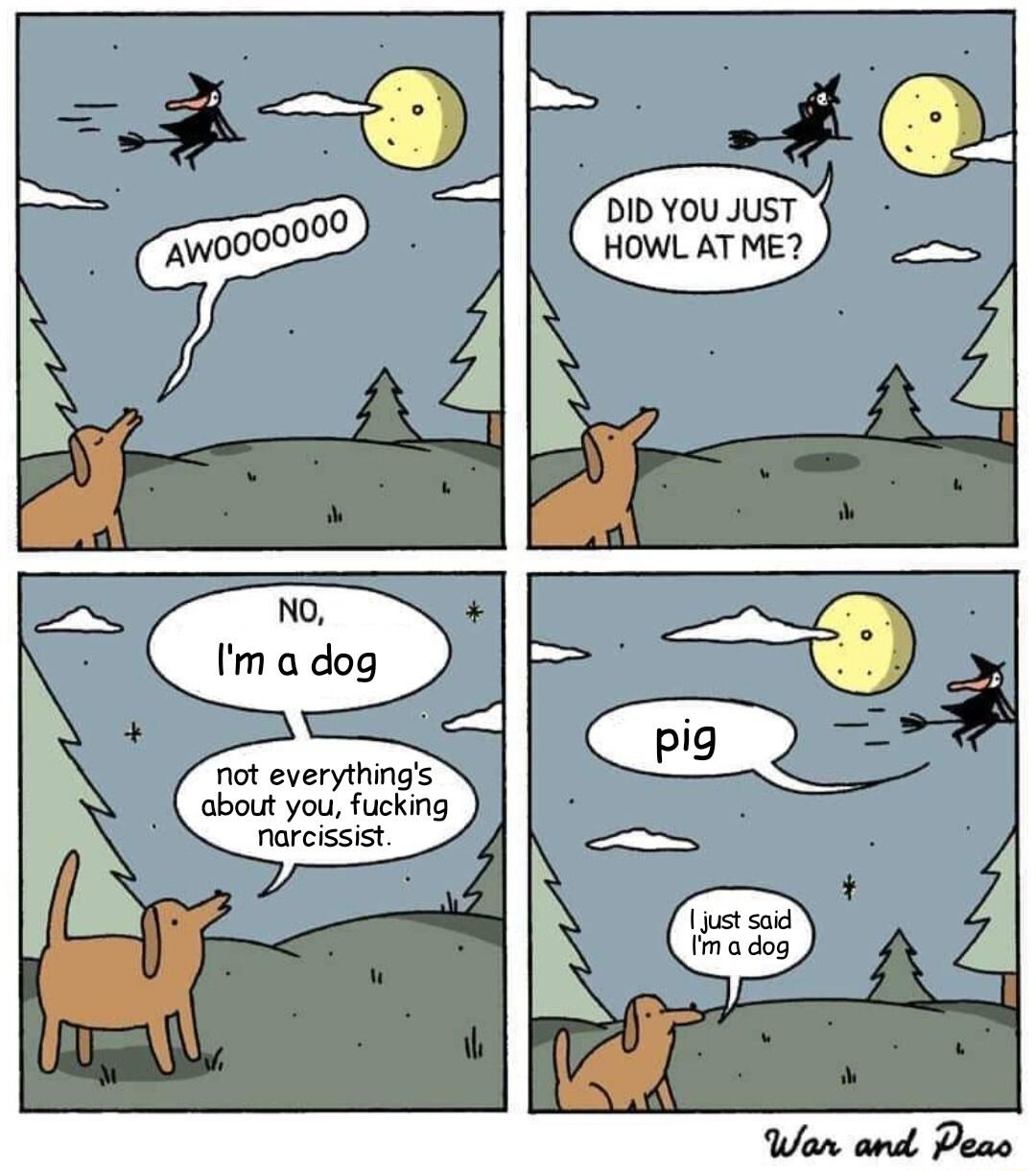 DID YOU JUST HOWL AT ME_ narcissist