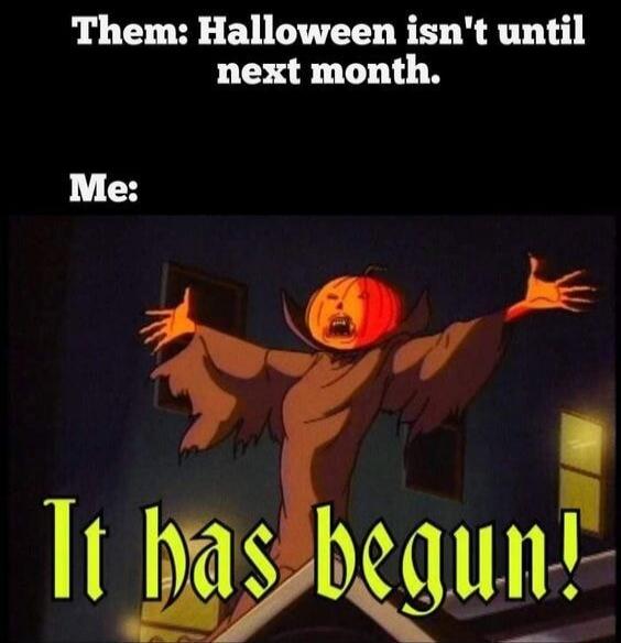 Them: Halloween isn't until next month. Me: It has begun!