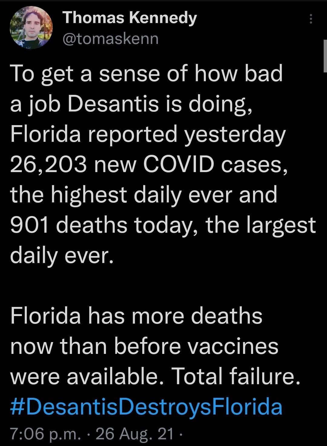 L T EER CHT T Y S I nETICTlg To get a sense of how bad W o oM DISET 1ol d S sYe ogFH SleTgle EEWgTolo g To AVCIS CCI o F2Y 26203 new COVID cases the highest daily ever and 901 deaths today the largest daily ever Florida has more deaths VAL ETa N oI IR e a 1 were available Total failure DesantisDestroysFlorida 706 pm 26 Aug 21