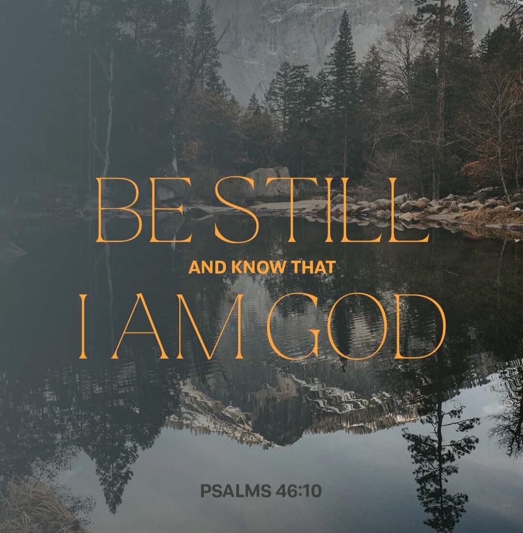 BE STILL AND KNOW THAT I AM GOD PSALMS 46:10