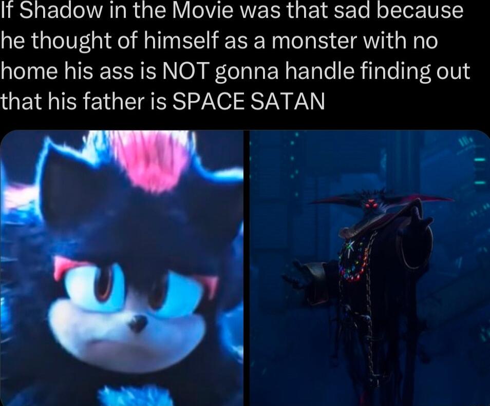 If Shadow In the Movie was that sad because he thought of himself as a monster with no home his ass is NOT gonna handle finding out QEIMIEREIGEGER NSV VAN