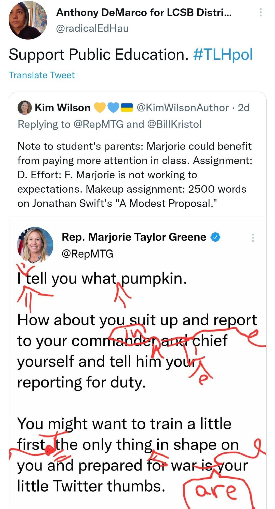 Anthony DeMarco for LCSB Distri N radicalEdHau Support Public Education TLHpol Translate Tweet e Kim Wilson KimWilsonAuthor 2d Replying to RepMTG and BillKristol Note to students parents Marjorie could benefit from paying more attention in class Assignment D Effort F Marjorie is not working to expectations Makeup assignment 2500 words on Jonathan Swifts A Modest Proposal Rep Marjorie Taylor Greene