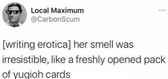 Local Maximum CarbonScum writing erotica her smell was irresistible like a freshly opened pack of vuaioh cards